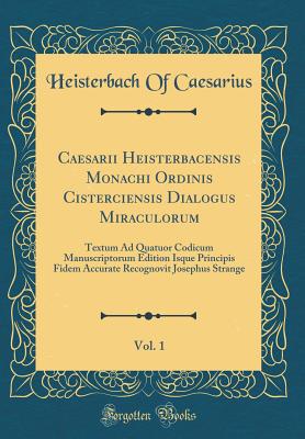 Caesarii Heisterbacensis Monachi Ordinis Cisterciensis Dialogus Miraculorum, Vol. 1: Textum Ad Quatuor Codicum Manuscriptorum Edition Isque Principis Fidem Accurate Recognovit Josephus Strange (Classic Reprint) - Caesarius, Heisterbach of