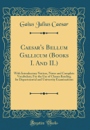 Caesar's Bellum Gallicum (Books I. and II.): With Introductory Notices, Notes and Complete Vocabulary; For the Use of Classes Reading for Departmental and University Examinations (Classic Reprint)