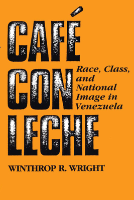 Caf Con Leche: Race, Class, and National Image in Venezuela - Wright, Winthrop R