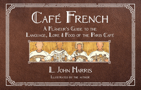 Caf French: A Flneur's Guide to the Language, Lore & Food of the Paris Caf