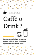 Caff o Drink?: le ricette migliori per preparare gustosi caff da tutto il mondo e riprodurre i pi famosi drink
