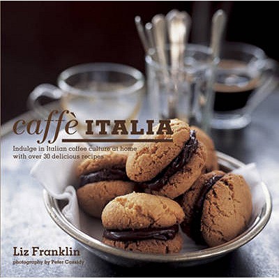 Caffe Italia: Indulge in Italian Coffee Culture at Home with Over 30 Delicious Recipes - Franklin, Liz, and Cassidy, Peter (Photographer)