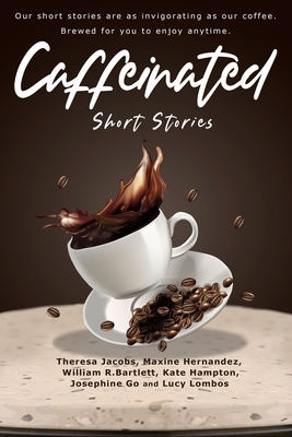 Caffeinated Short Stories - Jacobs, Theresa, and Hernandez, Maxine, and Bartlett, William R