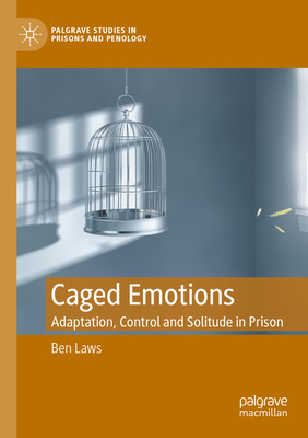 Caged Emotions: Adaptation, Control and Solitude in Prison - Laws, Ben