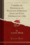 Cahiers de Dolances Du Bailliage d'Orlans Pour Les tats Gnraux de 1789, Vol. 1 (Classic Reprint)