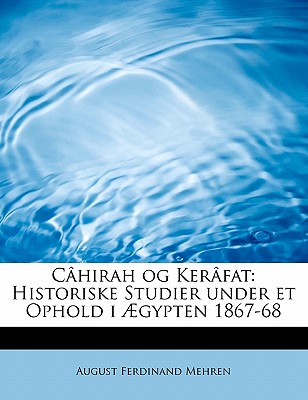 Cahirah Og Kerafat: Historiske Studier Under Et Ophold I Aegypten 1867-68 - Mehren, August Ferdinand