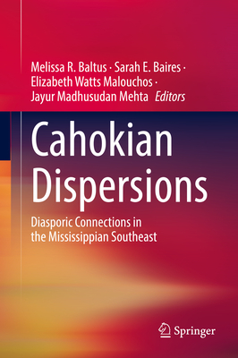 Cahokian Dispersions: Diasporic Connections in the Mississippian Southeast - Baltus, Melissa R. (Editor), and Baires, Sarah E. (Editor), and Malouchos, Elizabeth Watts (Editor)