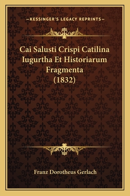 Cai Salusti Crispi Catilina Iugurtha Et Historiarum Fragmenta (1832) - Gerlach, Franz Dorotheus (Editor)