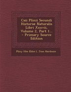 Caii Plinii Secundi Histori Naturalis Libri Xxxvii, Volume 2, Part 1...