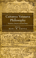 Caitanya Vaisnava Philosophy: Tradition, Reason and Devotion. Edited by Ravi M. Gupta