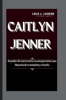 Caitlyn Jenner: El poder de convertirse en una persona: una historia de transici?n y triunfo - L Looker, Lola