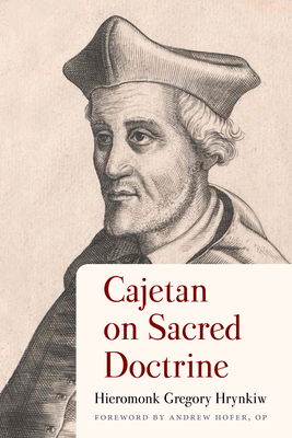 Cajetan on Sacred Doctrine - Hrynkiw, Hieromonk Gregory, and Hofer, OP (Foreword by)