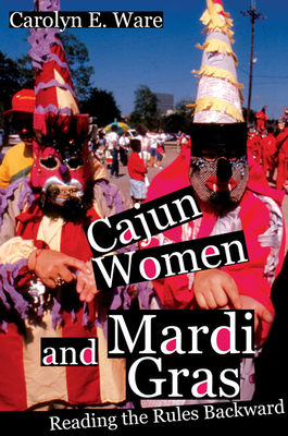 Cajun Women and Mardi Gras: Reading the Rules Backward - Ware, Carolyn E