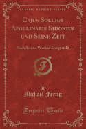 Cajus Sollius Apollinaris Sidonius Und Seine Zeit: Nach Seinen Werken Dargestellt (Classic Reprint)