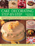 Cake Decorating Step-By-Step: Sensational Cakes for Any Occasion Made Easy: From How to Bake Fantastic Bases to Creating Fabulous Finishes with All Types of Icings, Frostings and Coverings