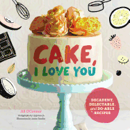 Cake, I Love You: Decadent, Delectable, and Do-Able Recipes (Cake Cookbook, Dessert Cookbook, Easy Sweets Recipes)