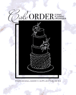 Cake Order Forms, Planner, Organizer: Journal & Notebook for Organizing Your Custom Cake Orders with a Monthly Calendar Layout