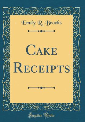 Cake Receipts (Classic Reprint) - Brooks, Emily R