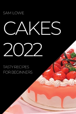 Cakes 2022: Tasty Recipes for Beginners - Lowe, Sam