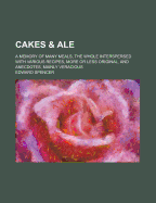 Cakes & Ale: A Memory of Many Meals, the Whole Interspersed with Various Recipes, More or Less Original, and Anecdotes, Mainly Veracious