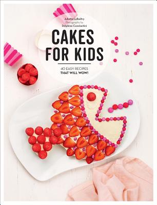 Cakes for Kids: 40 Easy Recipes That Will Wow! - Lalbaltry, Juliette, and Constantini, Delphine (Photographer)