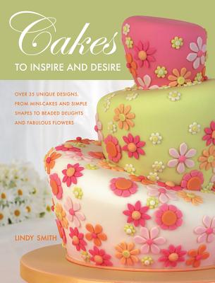 Cakes to Inspire and Desire - Smith, Lindy