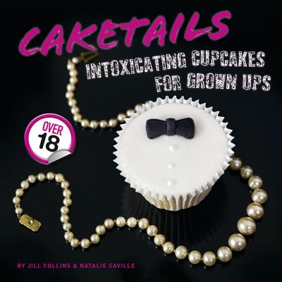 Caketails: Intoxicating Cupcakes for Grownups - Collins, Jill, and Saville, Natalie