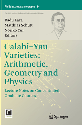 Calabi-Yau Varieties: Arithmetic, Geometry and Physics: Lecture Notes on Concentrated Graduate Courses - Laza, Radu (Editor), and Schtt, Matthias (Editor), and Yui, Noriko (Editor)