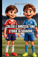 Calcio e amicizia: una storia di squadra - Libri sul calcio per bambini: La Magia del Calcio: Quando l'Amicizia Vince il Campionato