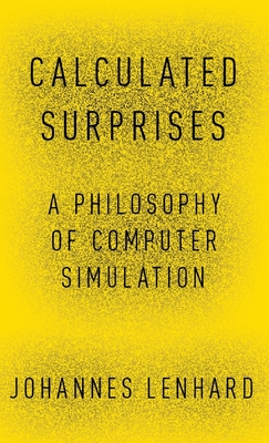 Calculated Surprises: A Philosophy of Computer Simulation - Lenhard, Johannes