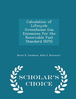 Calculation of Lifecycle Greenhouse Gas Emissions for the Renewable Fuel Standard (Rfs) - Scholar's Choice Edition - Yacobucci, Brent D, and Bracmort, Kelsi S