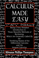 Calculus Made Easy: Being a Very Simplest Introduction to Those Beautiful Methods of Reckoning Which Are Generally Called by the Terrifying Names of the Differential Calculus and the Integral Calculus