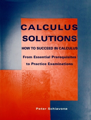 Calculus Solutions: How to Succeed in Calculus from Essential Prerequisites to Practice Examinations - Schiavone, Peter, Ph.D.