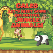 Caleb Let's Meet Some Delightful Jungle Animals!: Personalized Kids Books with Name - Tropical Forest & Wilderness Animals for Children Ages 1-3