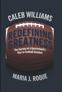 Caleb Williams: Redefining Greatness: The Journey of a Quarterback's Rise to Football Stardom