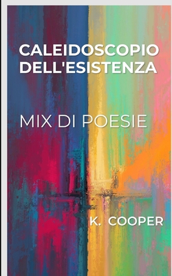 caleidoscopio dell'esistenza: mix poesie - Cooper, K