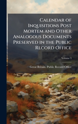 Calendar of Inquisitions Post Mortem and Other Analogous Documents Preserved in the Public Record Office - Great Britain Public Record Office (Creator)