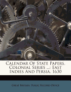 Calendar of State Papers, Colonial Series ...: East Indies and Persia, 1630