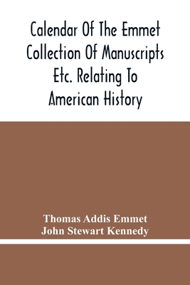 Calendar Of The Emmet Collection Of Manuscripts Etc. Relating To American History - Addis Emmet, Thomas, and Stewart Kennedy, John