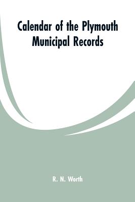 Calendar of the Plymouth municipal records - Worth, R N