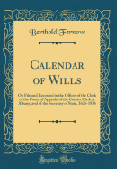 Calendar of Wills: On File and Recorded in the Offices of the Clerk of the Court of Appeals, of the County Clerk at Albany, and of the Secretary of State, 1626-1836 (Classic Reprint)