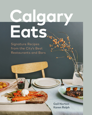 Calgary Eats: Signature Recipes from the City's Best Restaurants and Bars - Norton, Gail, and Ralph, Karen, and Van Rosendaal, Julie (Foreword by)