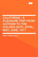 California: A Pleasure Trip from Gotham to the Golden Gate, (April, May, June, 1877) (Classic Reprint)