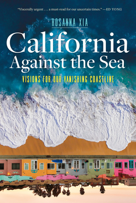 California Against the Sea: Visions for Our Vanishing Coastline - Xia, Rosanna