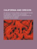 California and Oregon: Or, Sights in the Gold Region, and Scenes by the Way. by Theodore T. Johnson. with an Appendix, Containing Full Instructions to Emigrants by the Overland Route to Oregon