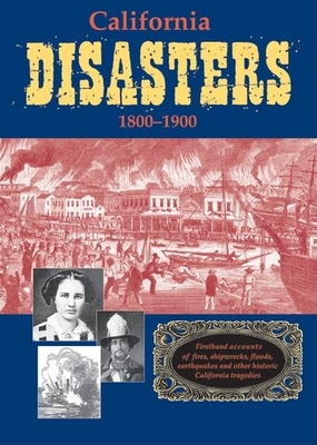 California Disasters 1800-1900: Firsthand Accounts of Fires, Shipwrecks, Floods, Earthquakes, and Other Historic California Tragedies - Secrest, William B, and Seacrest, William B