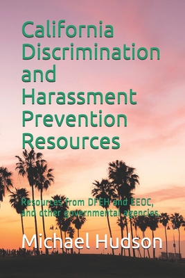 California Discrimination and Harassment Prevention Resources: Resources from DFEH and EEOC, and other governmental agencies - Hudson Sr, Michael E