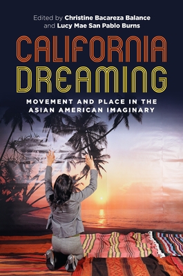California Dreaming: Movement and Place in the Asian American Imaginary - Balance, Christine Bacareza (Contributions by), and Burns, Lucy Mae San Pablo (Contributions by), and Leong, Russell (Editor)