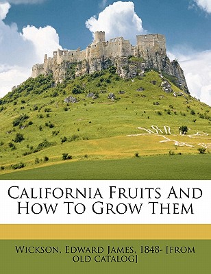 California Fruits and How to Grow Them - Wickson, Edward James 1848- [from Old C (Creator)