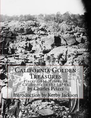 California Golden Treasures: Placer Gold Mining in California in the 1850's - Jackson, Kerby (Introduction by), and Peters, Charles